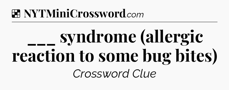 Solution: ___ syndrome (allergic reaction to some bug bites) - NYT Crossword