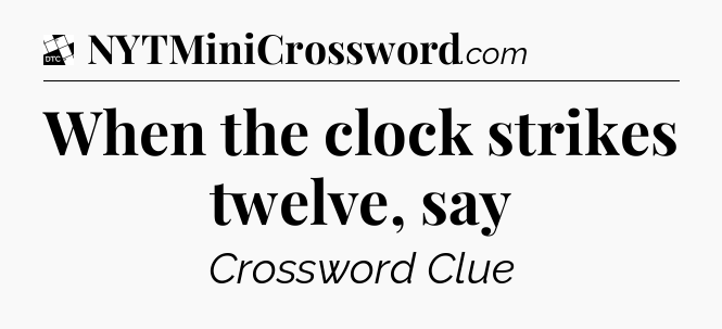 When the clock strikes twelve, say - Daily Themed Classic Crossword