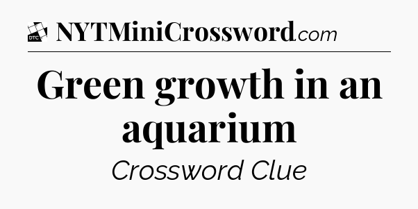 Green growth in an aquarium - Daily Themed Classic Crossword