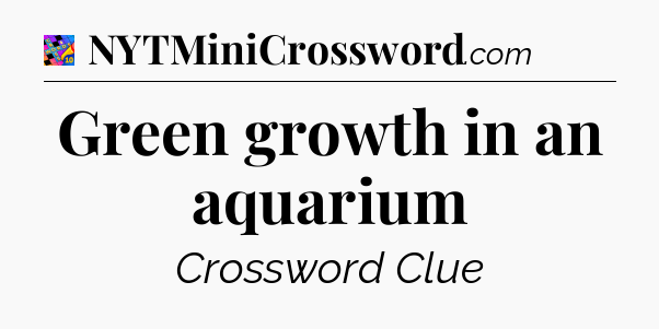 Green growth in an aquarium Crossword Clue