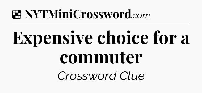 Solution: Expensive choice for a commuter - NYT Crossword