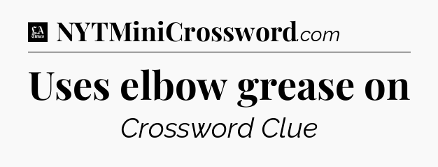 Uses elbow grease on - LA Times Crossword