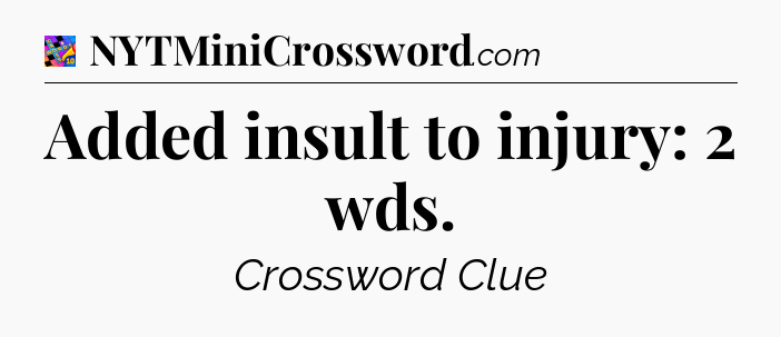 Added insult to injury: 2 wds Crossword Clue