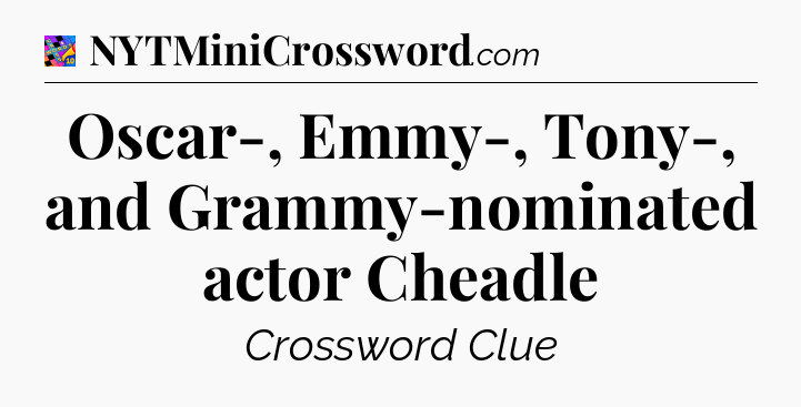 Oscar-, Emmy-, Tony-, and Grammy-nominated actor Cheadle Crossword Clue