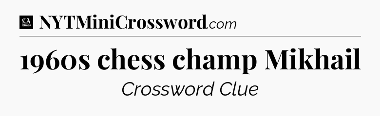 1960s chess champ Mikhail - LA Times Crossword