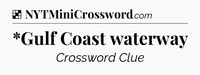 Solution: *Gulf Coast waterway - NYT Crossword