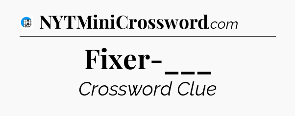 Fixer-___ Crossword Clue