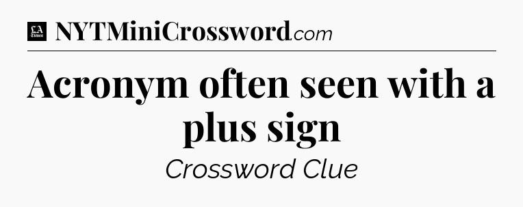 Acronym often seen with a plus sign - LA Times Crossword