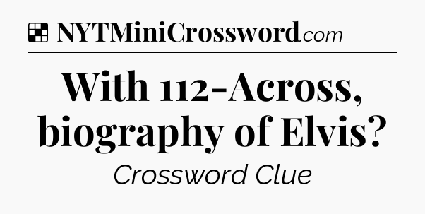 Solution: With 112-Across, biography of Elvis - NYT Crossword