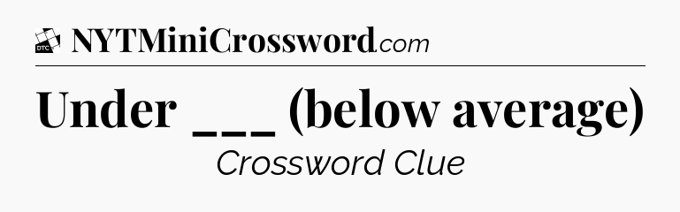 Under ___ (below average) - Daily Themed Classic Crossword