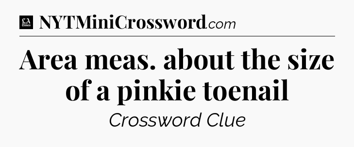 Area meas. about the size of a pinkie toenail - LA Times Crossword