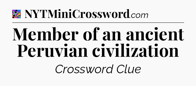 Member of an ancient Peruvian civilization Crossword Clue