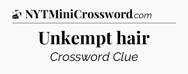 Unkempt hair - Daily Themed Classic Crossword