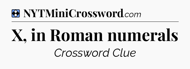 Solution: X, in Roman numerals - NYT Mini Crossword
