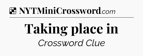 Solution: Taking place in - NYT Crossword