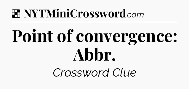 Solution: Point of convergence: Abbr - NYT Crossword