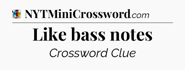 Like bass notes Crossword Clue