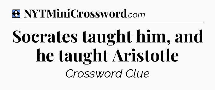 Solution: Socrates taught him, and he taught Aristotle - NYT Mini Crossword