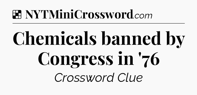 Solution: Chemicals banned by Congress in '76 - NYT Crossword