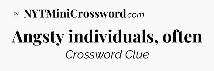 Angsty individuals, often - WSJ Crossword