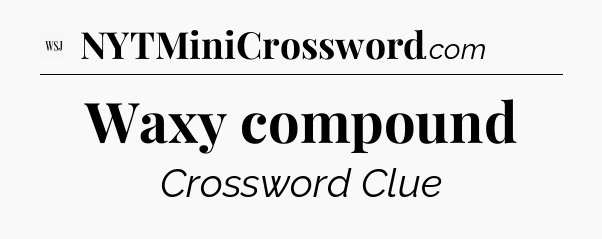 Waxy compound - WSJ Crossword