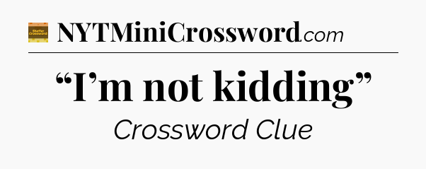 “I’m not kidding” - Eugene Sheffer Crossword