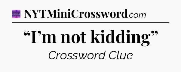 “I’m not kidding” - Thomas Joseph Crossword