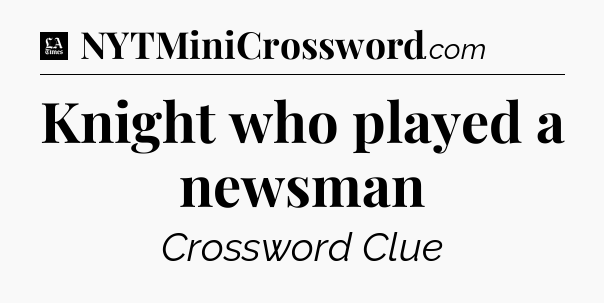 Knight who played a newsman - LA Times Crossword