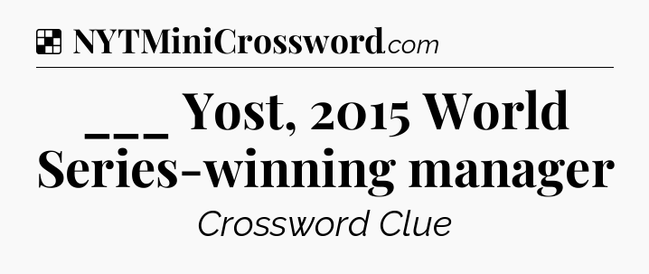 Solution: ___ Yost, 2015 World Series-winning manager - NYT Crossword