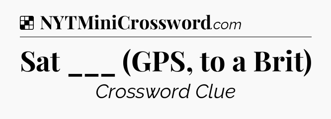 Solution: Sat ___ (GPS, to a Brit) - NYT Crossword
