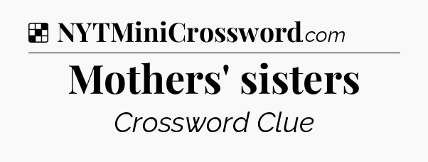 Solution: Mothers' sisters - NYT Crossword