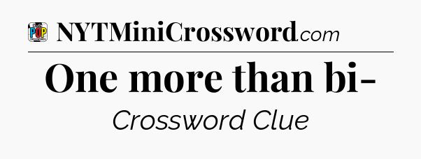 One more than bi- Crossword Clue
