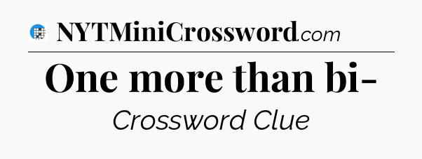 One more than bi- Crossword Clue