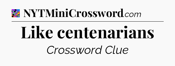Like centenarians Crossword Clue