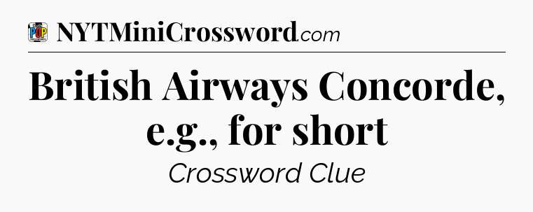 British Airways Concorde, e.g., for short Crossword Clue