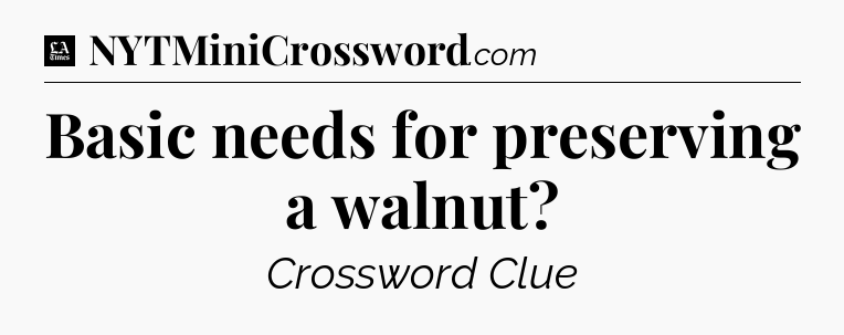 Basic needs for preserving a walnut - LA Times Crossword