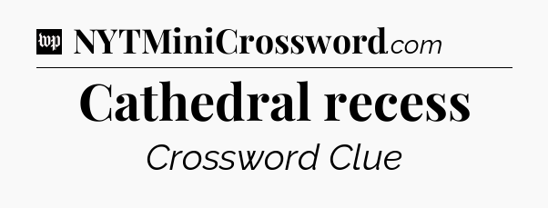 Cathedral recess Crossword Clue