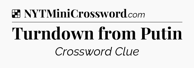 Solution: Turndown from Putin - NYT Crossword