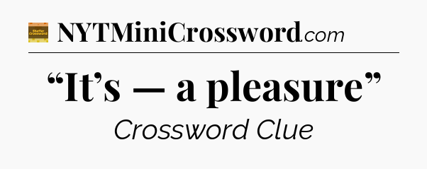 “It’s — a pleasure” - Eugene Sheffer Crossword
