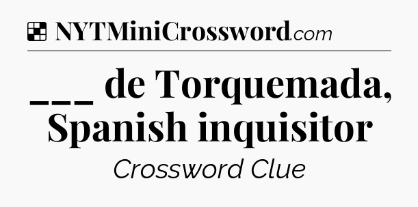Solution: ___ de Torquemada, Spanish inquisitor - NYT Crossword