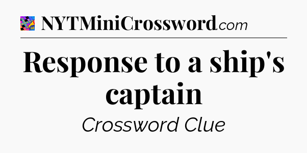 Response to a ship's captain Crossword Clue