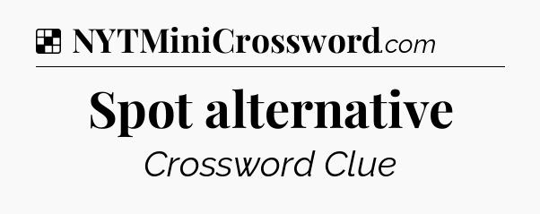 Solution: Spot alternative - NYT Crossword