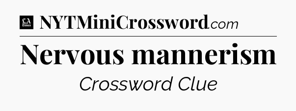 Nervous mannerism - LA Times Crossword