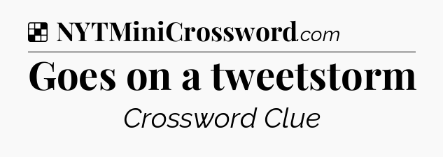 Solution: Goes on a tweetstorm - NYT Crossword