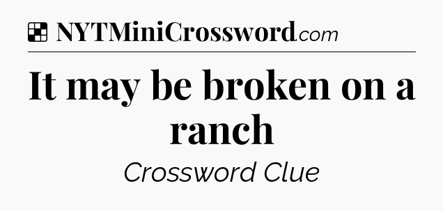 Solution: It may be broken on a ranch - NYT Crossword