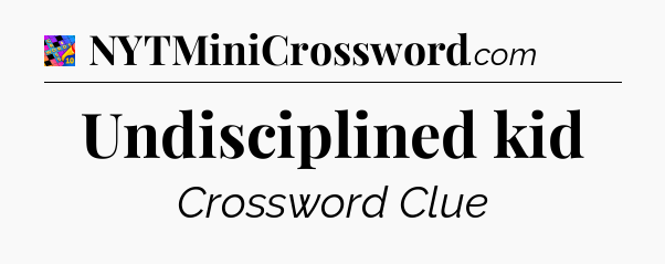Undisciplined kid Crossword Clue