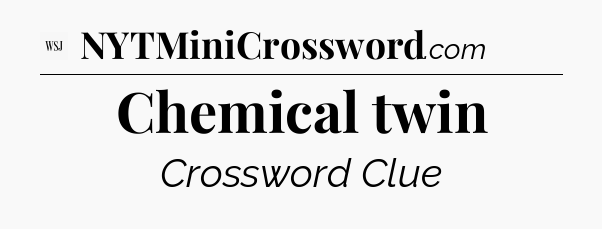 Chemical twin - WSJ Crossword