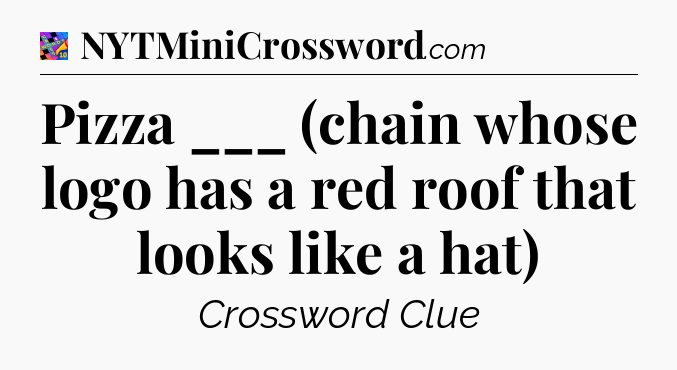 Pizza ___ (chain whose logo has a red roof that looks like a hat) Crossword Clue
