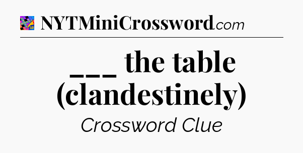 ___ the table (clandestinely) Crossword Clue