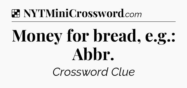 Solution: Money for bread, e.g.: Abbr - NYT Crossword